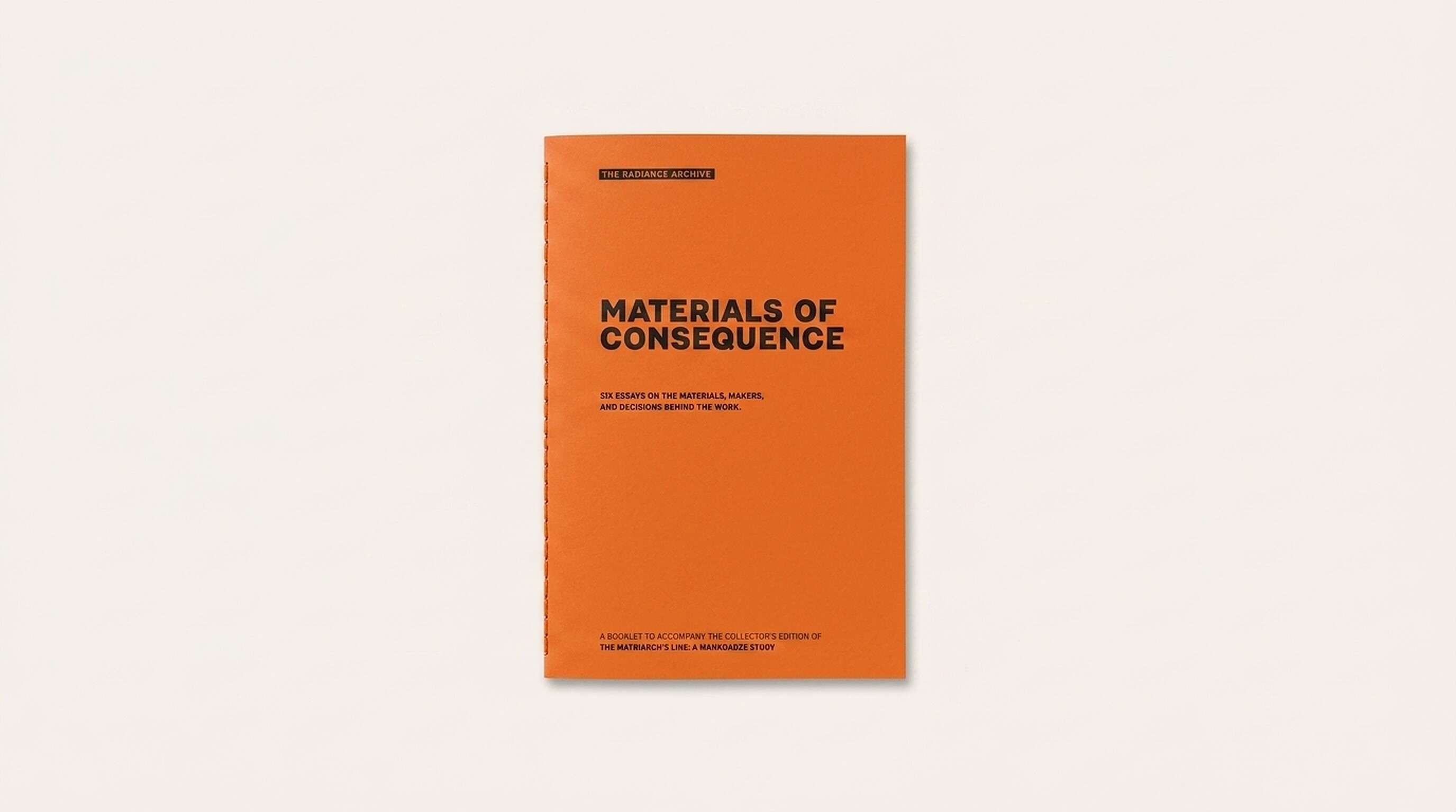 Materials of Consequence: six essays on the materials, makers, and decisions behind the work. A thread-sewn orange booklet that accompanies the Collector's Edition.